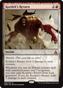 Kozilek's Return
 Devoid (This card has no color.)
Kozilek's Return deals 2 damage to each creature.
Whenever you cast an Eldrazi creature spell with mana value 7 or greater, you may exile Kozilek's Return from your graveyard. If you do, Kozilek's Return deals 5 damage to each creature.